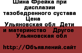 Шина Фрейка при дисплазии тазобедренного сустава › Цена ­ 500 - Ульяновская обл. Дети и материнство » Другое   . Ульяновская обл.